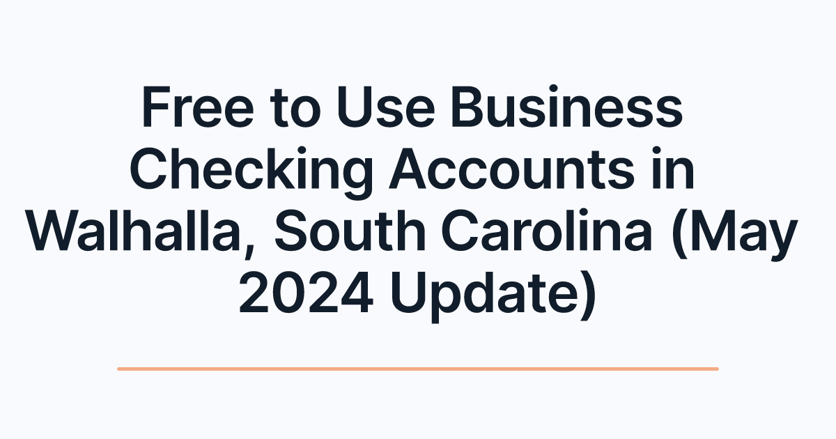 Free to Use Business Checking Accounts in Walhalla, South Carolina (May 2024 Update)
